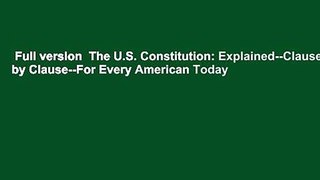 Full version  The U.S. Constitution: Explained--Clause by Clause--For Every American Today
