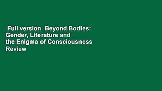 Full version  Beyond Bodies: Gender, Literature and the Enigma of Consciousness  Review