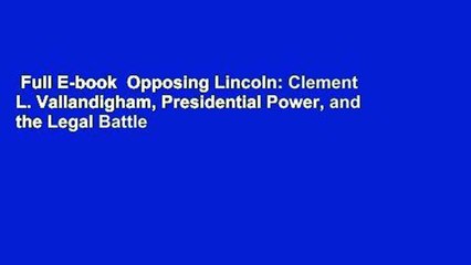 Full E-book  Opposing Lincoln: Clement L. Vallandigham, Presidential Power, and the Legal Battle
