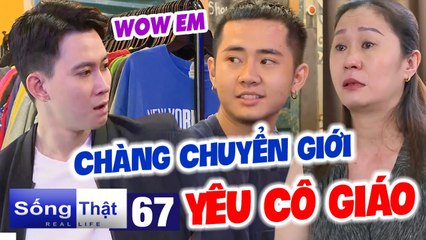 Sống Thật - Real Life #67 | 3 NĂM YÊU cô giáo, chàng chuyển giới bất ngờ ‘DẬY THÌ LẠI’ có BẠN TRAI