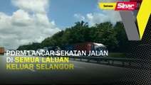 PDRM lancar sekatan jalan di semua laluan keluar Selangor