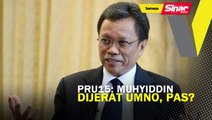 PRU15: Muhyiddin ‘dijerat’ UMNO, Pas?