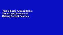Full E-book  A Good Bake: The Art and Science of Making Perfect Pastries, Cakes, Cookies, Pies,