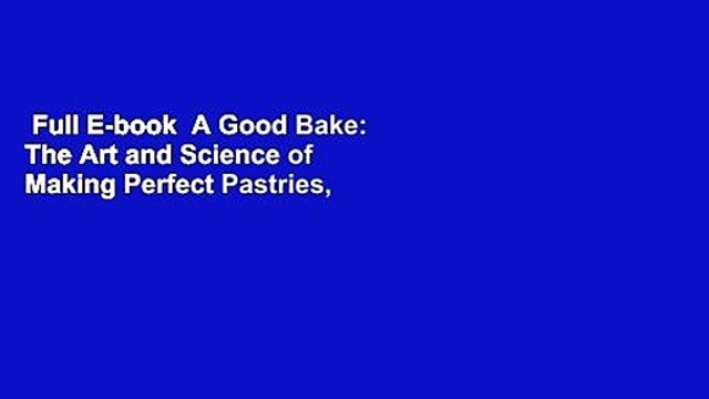Full E-book A Good Bake: The Art and Science of Making Perfect Pastries, Cakes, Cookies, Pies,