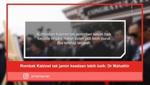 Rombak Kabinet tak jamin keadaan lebih baik: Dr Mahathir
