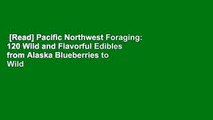 [Read] Pacific Northwest Foraging: 120 Wild and Flavorful Edibles from Alaska Blueberries to Wild