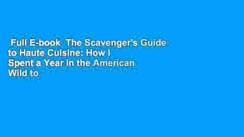 Full E-book  The Scavenger's Guide to Haute Cuisine: How I Spent a Year in the American Wild to