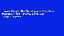 Never Caught: The Washingtons' Relentless Pursuit of Their Runaway Slave, Ona Judge Complete