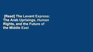 [Read] The Levant Express: The Arab Uprisings, Human Rights, and the Future of the Middle East