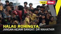 SINAR AM: Jangan kejam sangat halau pelarian Rohingya: Dr Mahathir