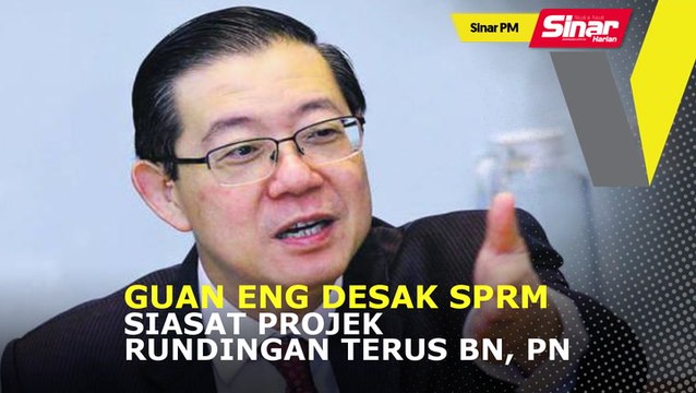 SINAR PM: Guan Eng desak SPRM siasat projek rundingan terus BN, PN