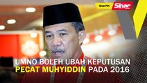 SINAR PM: UMNO boleh ubah keputusan pecat Muhyiddin pada 2016