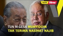 SINAR PM: Tun M gesa Muhyiddin tak terima nasihat Najib