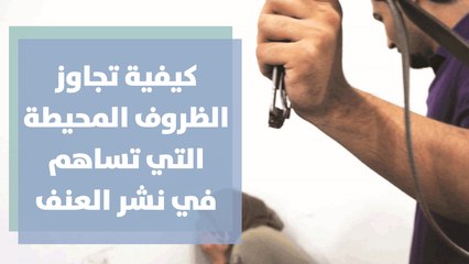 كيفية تجاوز  الظروف المحيطة التي تساهم في نشر العنف