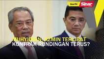 Sinar PM: Muhyiddin, Azmin terlibat kontrak rundingan terus?