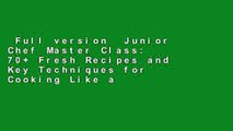 Full version  Junior Chef Master Class: 70  Fresh Recipes and Key Techniques for Cooking Like a
