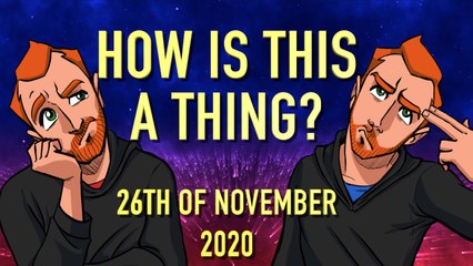 How is This a Thing? 26th of November 2020