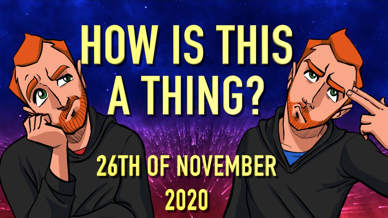 How is This a Thing? 26th of November 2020