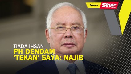Tiada ihsan, PH dendam, 'tekan' saya: Najib