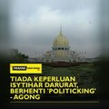 Tiada keperluan isytihar darurat, berhenti 'politicking' - Agong