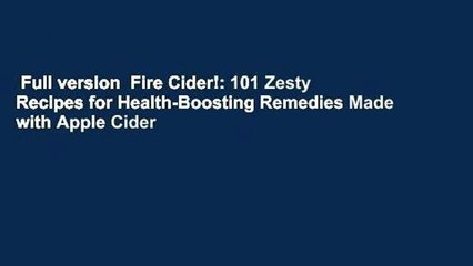 Full version  Fire Cider!: 101 Zesty Recipes for Health-Boosting Remedies Made with Apple Cider