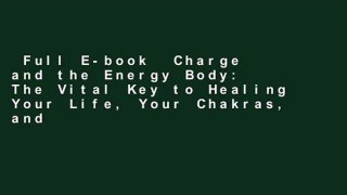 Full E-book  Charge and the Energy Body: The Vital Key to Healing Your Life, Your Chakras, and