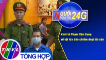 Người đưa tin 24G (18g30 ngày 26/11/2020) - Khởi tố Phạm Văn Cung về tội lừa đảo chiếm đoạt tài sản