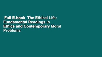 Full E-book  The Ethical Life: Fundamental Readings in Ethics and Contemporary Moral Problems