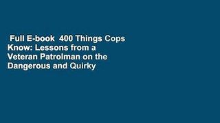 Full E-book  400 Things Cops Know: Lessons from a Veteran Patrolman on the Dangerous and Quirky