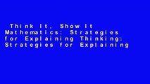 Think It, Show It Mathematics: Strategies for Explaining Thinking: Strategies for Explaining