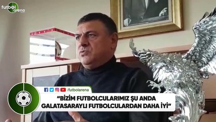 Hasan Kartal: "Bizim futbolcularımız şu anda Galatasaraylı futbolculardan daha iyi"