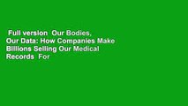 Full version  Our Bodies, Our Data: How Companies Make Billions Selling Our Medical Records  For