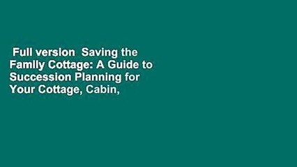 Full version  Saving the Family Cottage: A Guide to Succession Planning for Your Cottage, Cabin,