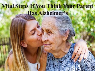 Vital Steps If You Think Your Parent Has Alzheimers