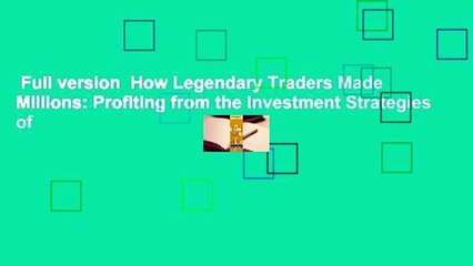 Full version  How Legendary Traders Made Millions: Profiting from the Investment Strategies of