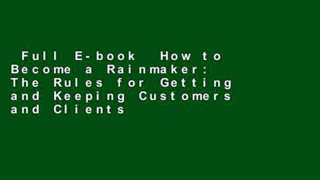 Full E-book How to Become a Rainmaker: The Rules for Getting and Keeping Customers and Clients