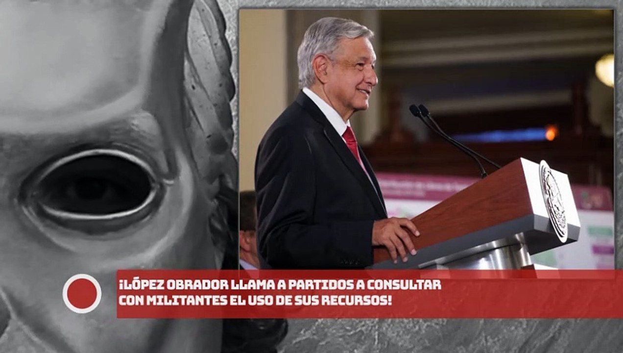 ¡López Obrador llama a partidos a consultar con militantes el uso de sus recursos!