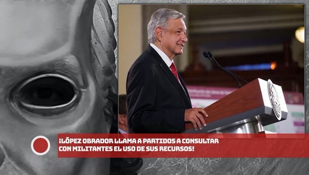 ¡López Obrador llama a partidos a consultar con militantes el uso de sus recursos!