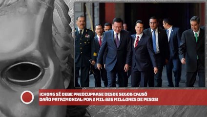 ¡Chong sí debe preocuparse! desde SEGOB causó daño patrimonial por 2,826 millones!
