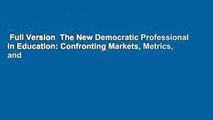 Full Version  The New Democratic Professional in Education: Confronting Markets, Metrics, and