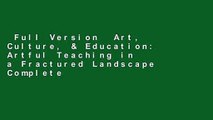 Full Version  Art, Culture, & Education: Artful Teaching in a Fractured Landscape Complete