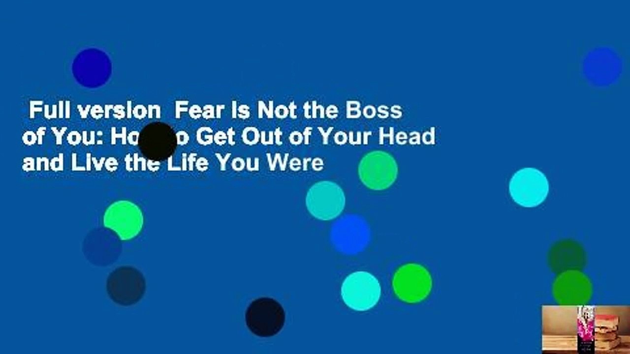 Full version  Fear Is Not the Boss of You: How to Get Out of Your Head and Live the Life You Were