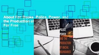 About For Books  Police, Power, and the Production of Racial Boundaries  For Free