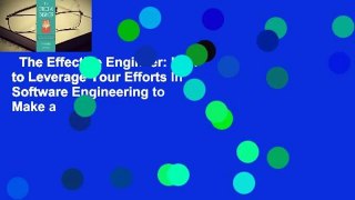 The Effective Engineer: How to Leverage Your Efforts In Software Engineering to Make a
