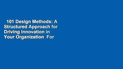 101 Design Methods: A Structured Approach for Driving Innovation in Your Organization  For