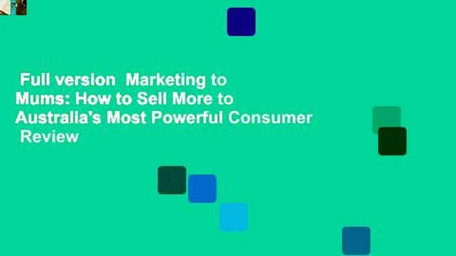 Full version Marketing to Mums: How to Sell More to Australia's Most Powerful Consumer Review