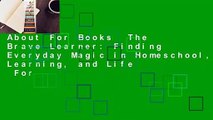 About For Books  The Brave Learner: Finding Everyday Magic in Homeschool, Learning, and Life  For