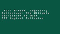 Full E-book  Logically Fallacious: The Ultimate Collection of Over 300 Logical Fallacies -