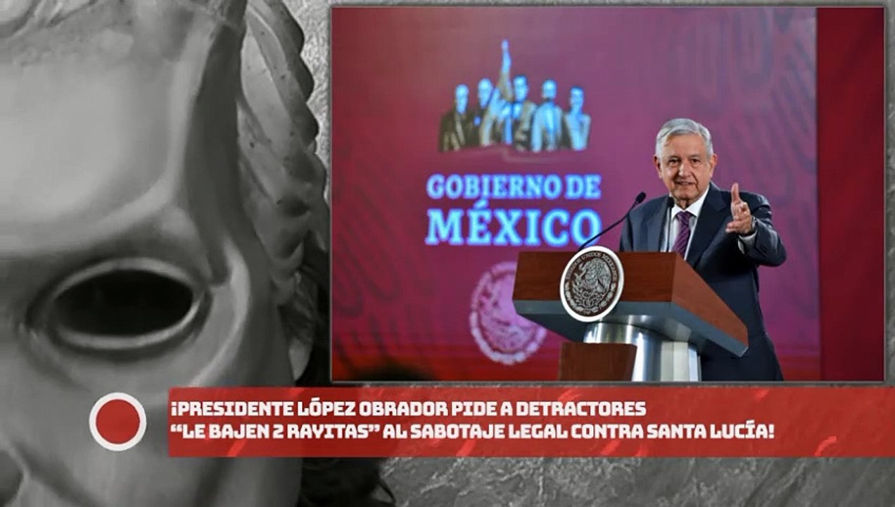 Presidente López Obrador pide a detractores “le bajen 2 rayitas” al sabotaje legal contra Sta. Lucía