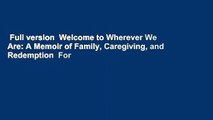 Full version  Welcome to Wherever We Are: A Memoir of Family, Caregiving, and Redemption  For